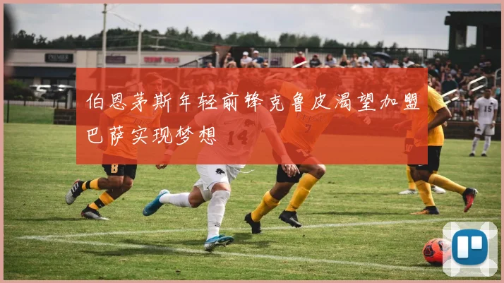 伯恩茅斯年轻前锋克鲁皮渴望加盟巴萨实现梦想