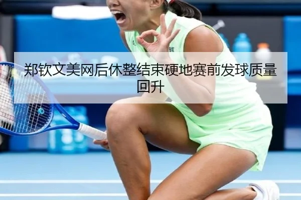 郑钦文美网后休整结束硬地赛前发球质量回升