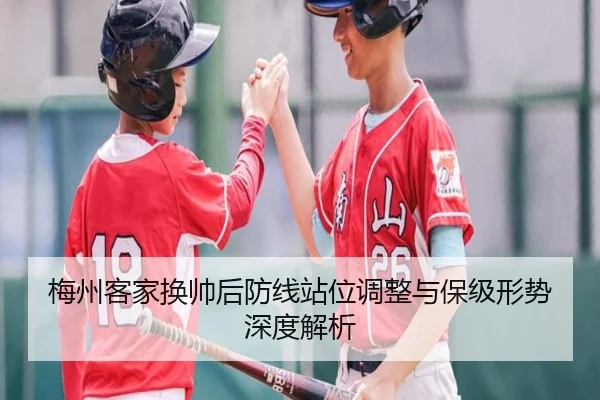 梅州客家换帅后防线站位调整与保级形势深度解析
